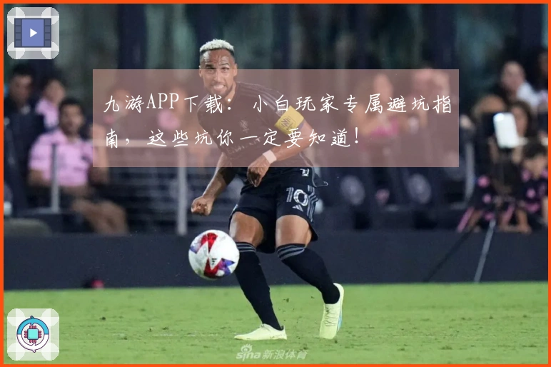 九游APP下载：小白玩家专属避坑指南，这些坑你一定要知道！