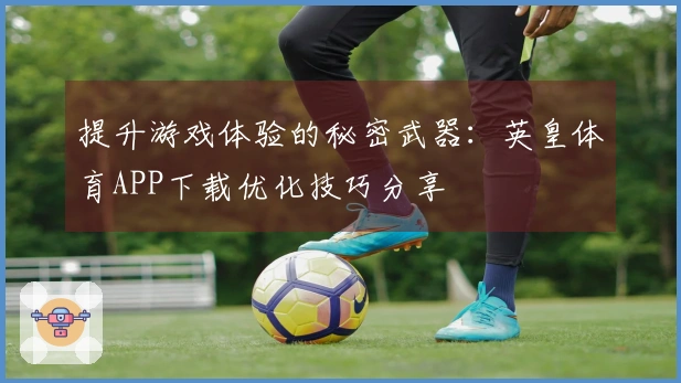提升游戏体验的秘密武器：英皇体育APP下载优化技巧分享