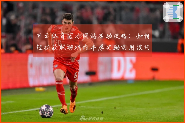 开云体育官方网站活动攻略：如何轻松获取游戏内丰厚奖励实用技巧分享